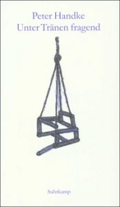 Peter Handke: »Unter Tränen fragend«