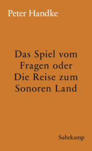Peter Handke: »Das Spiel vom Fragen oder Die Reise zum Sonoren Land«