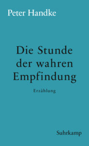 Peter Handke: »Die Stunde der wahren Empfindung«