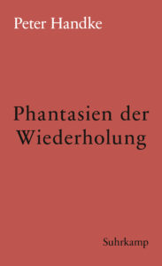 Peter Handke: »Phantasien der Wiederholung«