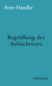 Peter Handke: »Begrüßung des Aufsichtsrats«